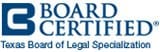 BOARD CERTIFIED | Texas Board of Legal Specialization